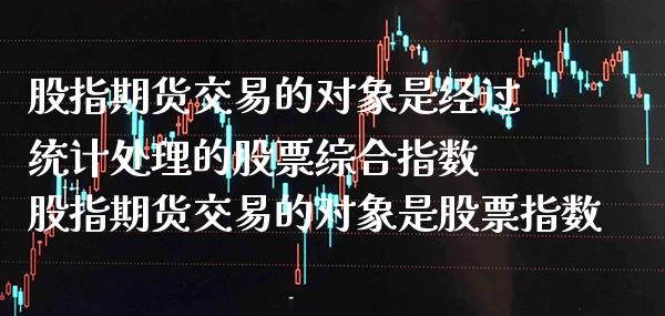 股指期货交易的对象是经过统计处理的股票综合指数 股指期货交易的对象是股票指数