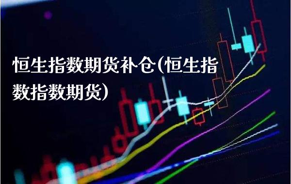 恒生指数期货补仓(恒生指数指数期货)_https://www.boyangwujin.com_恒指期货_第1张