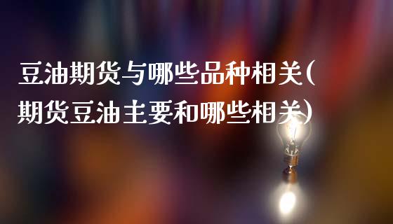 豆油期货与哪些品种相关(期货豆油主要和哪些相关)_https://www.boyangwujin.com_内盘期货_第1张