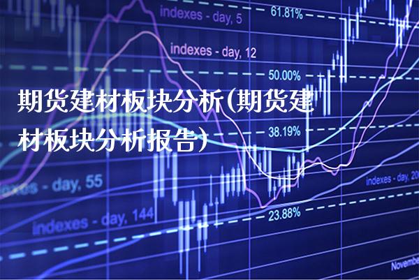 期货建材板块分析(期货建材板块分析报告)