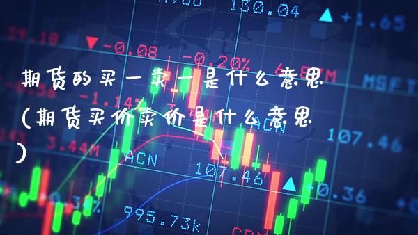 期货的买一卖一是什么意思(期货买价卖价是什么意思)