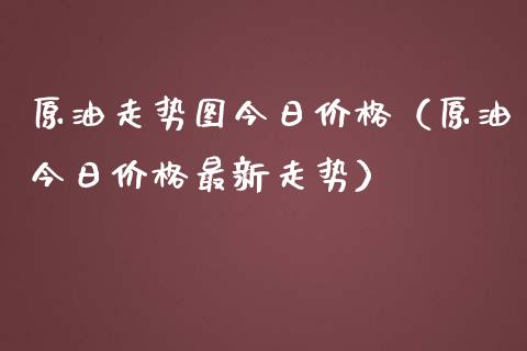 原油走势图今日价格（原油今日价格最新走势）