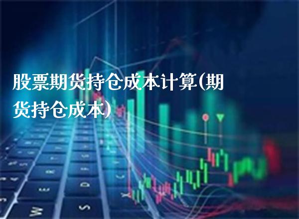 股票期货持仓成本计算(期货持仓成本)_https://www.boyangwujin.com_期货直播间_第1张
