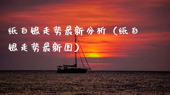 纸白银走势最新分析（纸白银走势最新图）_https://www.boyangwujin.com_白银期货_第1张