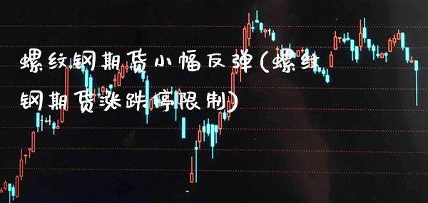 螺纹钢期货小幅反弹(螺纹钢期货涨跌停限制)