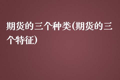 期货的三个种类(期货的三个特征)_https://www.boyangwujin.com_期货直播间_第1张