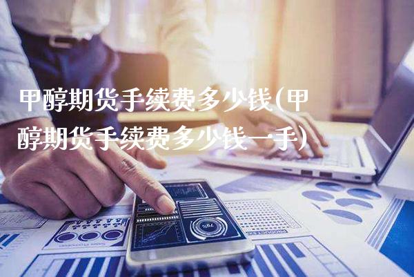 甲醇期货手续费多少钱(甲醇期货手续费多少钱一手)_https://www.boyangwujin.com_期货直播间_第1张