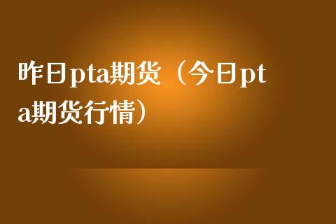 昨日pta期货（今日pta期货行情）_https://www.boyangwujin.com_黄金期货_第1张