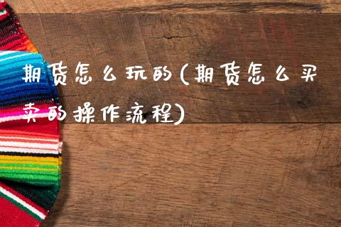 期货怎么玩的(期货怎么买卖的操作流程)_https://www.boyangwujin.com_期货直播间_第1张