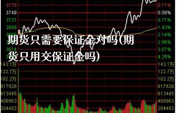期货只需要保证金对吗(期货只用交保证金吗)_https://www.boyangwujin.com_期货直播间_第1张
