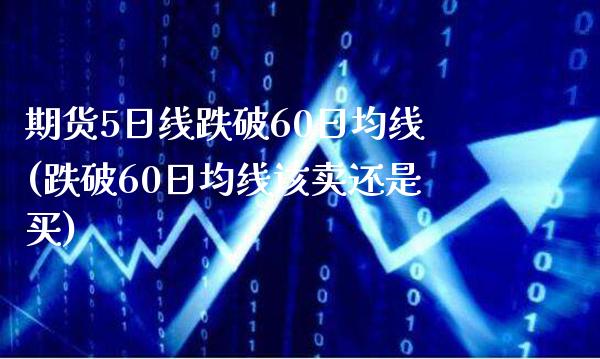 期货5日线跌破60日均线(跌破60日均线该卖还是买)_https://www.boyangwujin.com_期货直播间_第1张