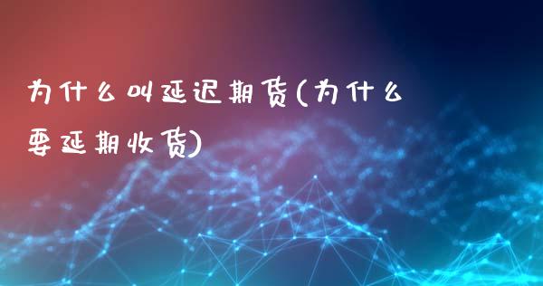 为什么叫延迟期货(为什么要延期收货)_https://www.boyangwujin.com_原油期货_第1张