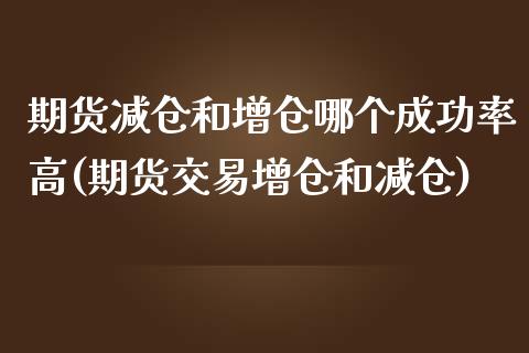期货减仓和增仓哪个成功率高(期货交易增仓和减仓)_https://www.boyangwujin.com_原油期货_第1张