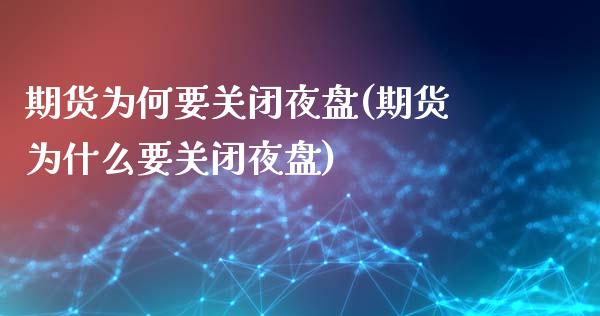 期货为何要关闭夜盘(期货为什么要关闭夜盘)_https://www.boyangwujin.com_期货直播间_第1张