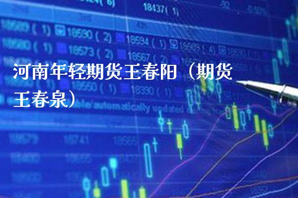 河南年轻期货王春阳（期货王春泉）
