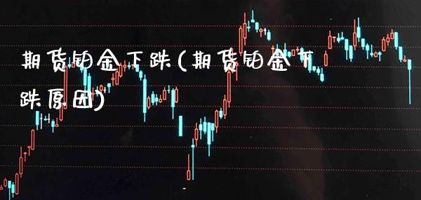 期货铂金下跌(期货铂金下跌原因)