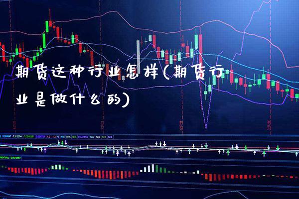 期货这种行业怎样(期货行业是做什么的)_https://www.boyangwujin.com_期货开户_第1张