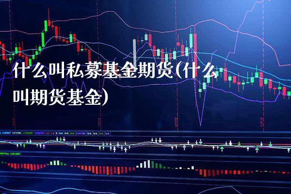 什么叫私募基金期货(什么叫期货基金)_https://www.boyangwujin.com_恒指期货_第1张