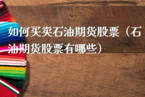 如何买卖石油期货股票（石油期货股票有哪些）