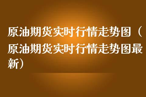 原油期货实时行情走势图（原油期货实时行情走势图最新）_https://www.boyangwujin.com_黄金期货_第1张