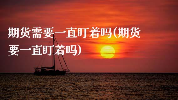 期货需要一直盯着吗(期货要一直盯着吗)