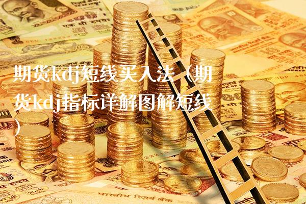期货kdj短线买入法（期货kdj指标详解图解短线）_https://www.boyangwujin.com_期货直播间_第1张