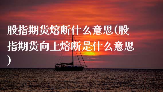 股指期货熔断什么意思(股指期货向上熔断是什么意思)_https://www.boyangwujin.com_期货开户_第1张