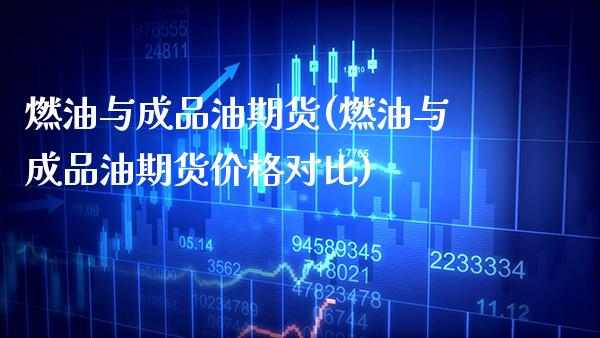 燃油与成品油期货(燃油与成品油期货价格对比)_https://www.boyangwujin.com_白银期货_第1张