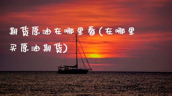 期货原油在哪里看(在哪里买原油期货)