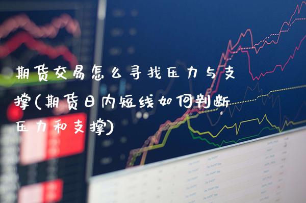 期货交易怎么寻找压力与支撑(期货日内短线如何判断压力和支撑)_https://www.boyangwujin.com_白银期货_第1张