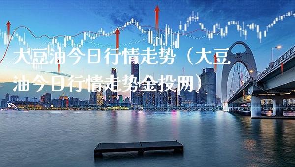 大豆油今日行情走势（大豆油今日行情走势金投网）_https://www.boyangwujin.com_期货直播间_第1张