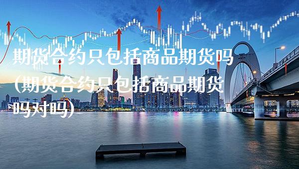 期货合约只包括商品期货吗(期货合约只包括商品期货吗对吗)