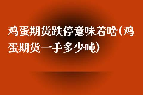 鸡蛋期货跌停意味着啥(鸡蛋期货一手多少吨)_https://www.boyangwujin.com_期货直播间_第1张