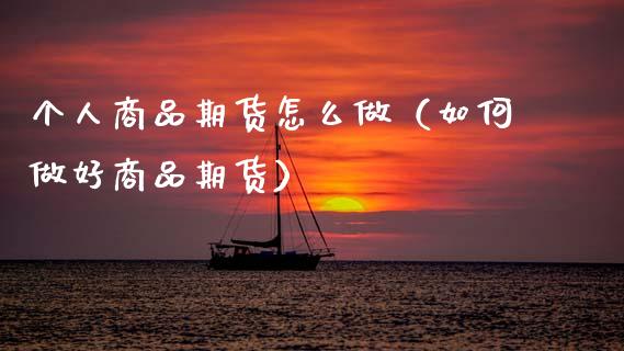 个人商品期货怎么做（如何做好商品期货）