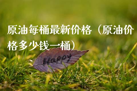 原油每桶最新价格（原油价格多少钱一桶）_https://www.boyangwujin.com_期货直播间_第1张