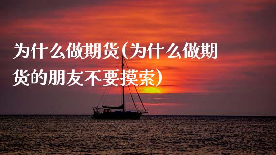 为什么做期货(为什么做期货的朋友不要摸索)_https://www.boyangwujin.com_期货直播间_第1张
