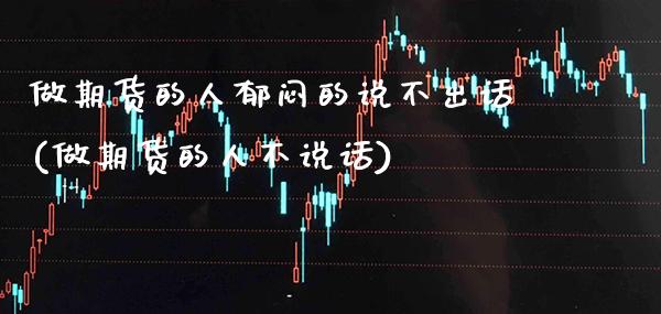 做期货的人郁闷的说不出话(做期货的人不说话)_https://www.boyangwujin.com_期货直播间_第1张