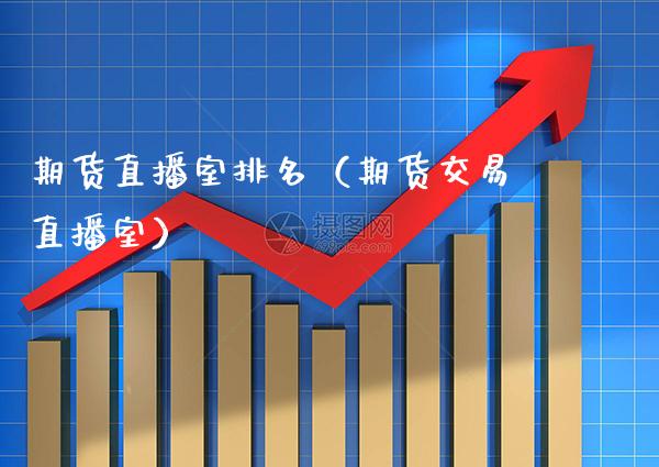 期货直播室排名（期货交易直播室）