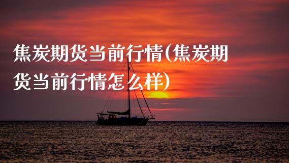 焦炭期货当前行情(焦炭期货当前行情怎么样)_https://www.boyangwujin.com_恒生指数_第1张