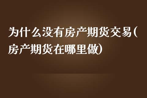 为什么没有房产期货交易(房产期货在哪里做)_https://www.boyangwujin.com_恒指期货_第1张