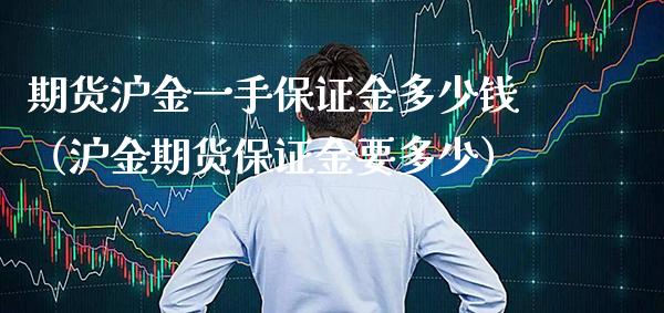 期货沪金一手保证金多少钱（沪金期货保证金要多少）_https://www.boyangwujin.com_期货直播间_第1张