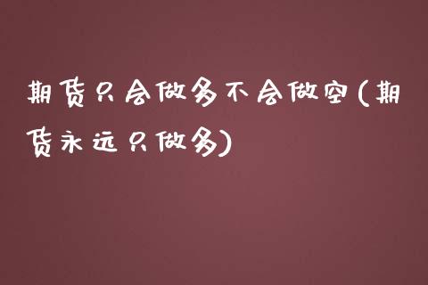 期货只会做多不会做空(期货永远只做多)_https://www.boyangwujin.com_期货科普_第1张