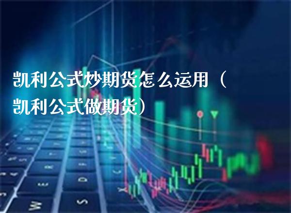 凯利公式炒期货怎么运用（凯利公式做期货）_https://www.boyangwujin.com_道指期货_第1张