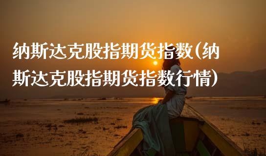 纳斯达克股指期货指数(纳斯达克股指期货指数行情)