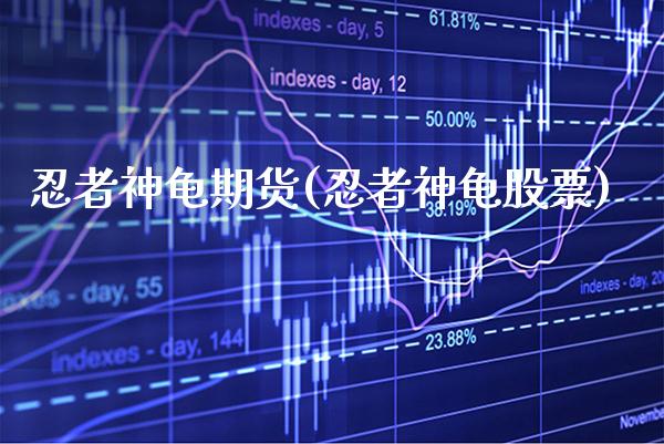 忍者神龟期货(忍者神龟股票)_https://www.boyangwujin.com_原油期货_第1张