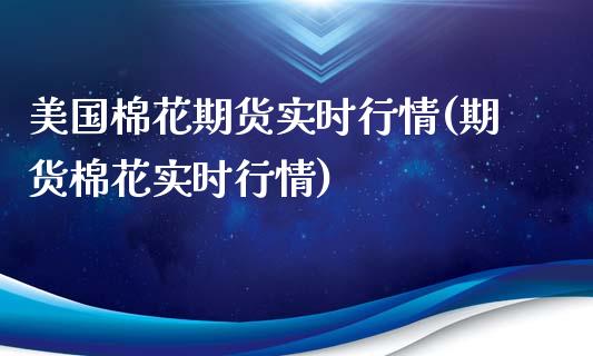 美国棉花期货实时行情(期货棉花实时行情)_https://www.boyangwujin.com_原油期货_第1张