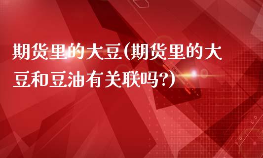 期货里的大豆(期货里的大豆和豆油有关联吗?)_https://www.boyangwujin.com_原油期货_第1张