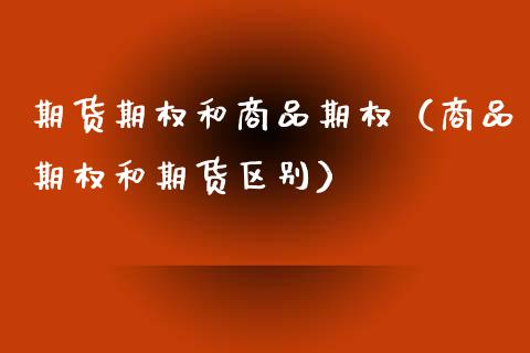 期货期权和商品期权（商品期权和期货区别）