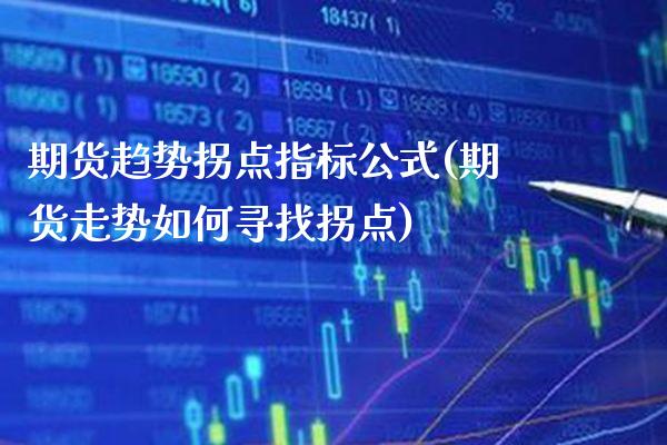 期货趋势拐点指标公式(期货走势如何寻找拐点)_https://www.boyangwujin.com_白银期货_第1张