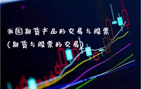 我国期货产品的交易与股票(期货与股票的交易)